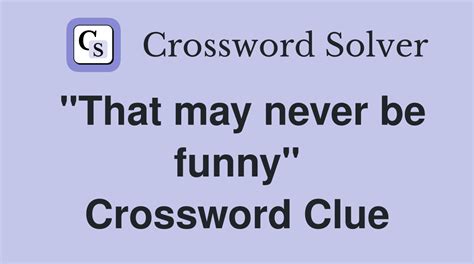 that may never be funny crossword clue